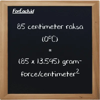 Cara konversi centimeter raksa (0<sup>o</sup>C) ke gram-force/centimeter<sup>2</sup> (cmHg ke gf/cm<sup>2</sup>): 85 centimeter raksa (0<sup>o</sup>C) (cmHg) setara dengan 85 dikalikan dengan 13.595 gram-force/centimeter<sup>2</sup> (gf/cm<sup>2</sup>)